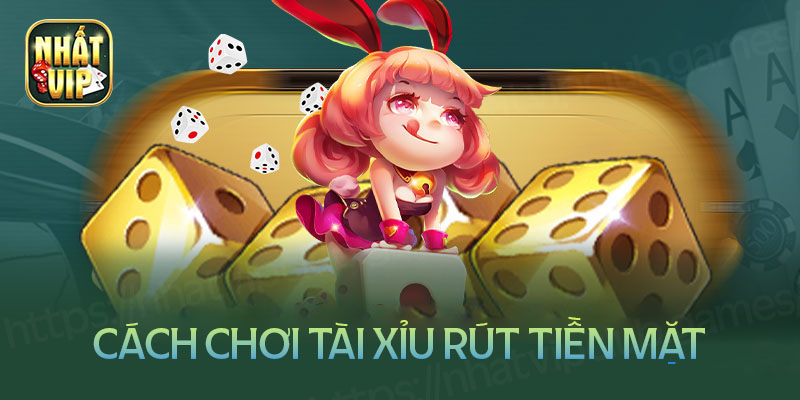 Cách chơi game tài xỉu rút tiền mặt