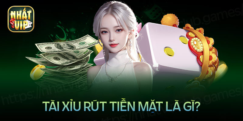 Tài xỉu rút tiền mặt là gì?