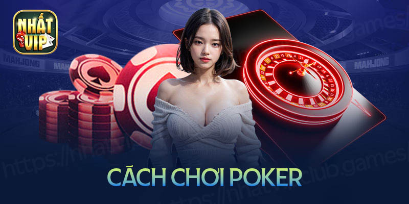 Chia sẻ cách chơi Poker cực chi tiết cho tân thủ