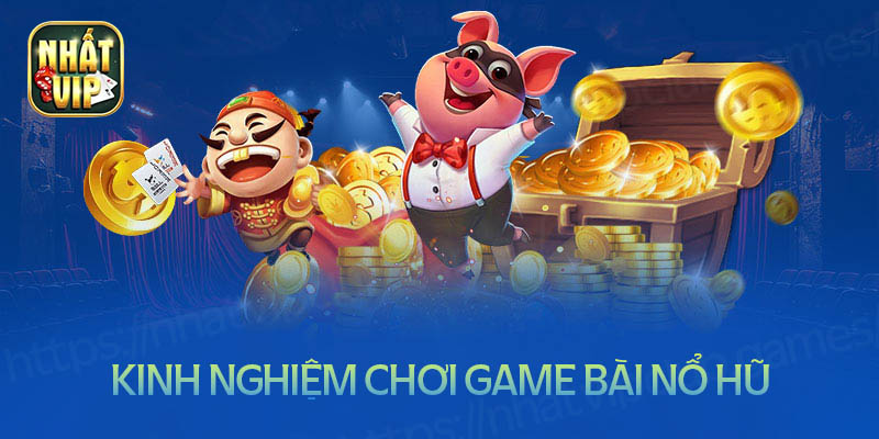 Kinh nghiệm chơi game bài nổ hũ bất bại